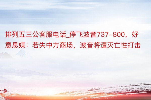 排列五三公客服电话_停飞波音737-800，好意思媒：若失中方商场，波音将遭灭亡性打击