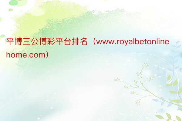 平博三公博彩平台排名（www.royalbetonlinehome.com）