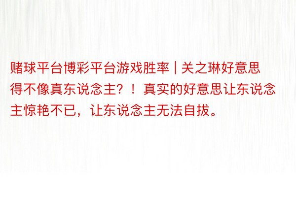 赌球平台博彩平台游戏胜率 | 关之琳好意思得不像真东说念主？！真实的好意思让东说念主惊艳不已，让东说念主无法自拔。