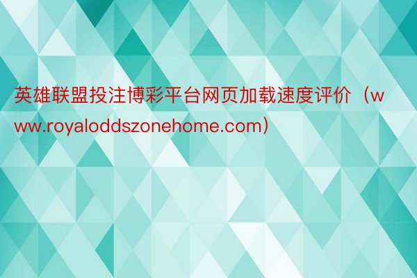 英雄联盟投注博彩平台网页加载速度评价（www.royaloddszonehome.com）