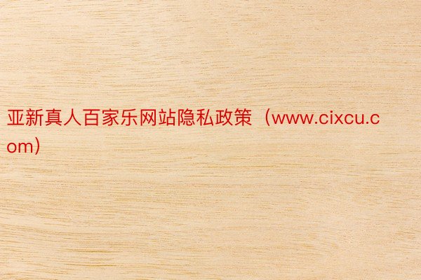 亚新真人百家乐网站隐私政策（www.cixcu.com）