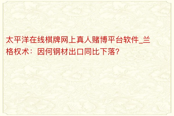 太平洋在线棋牌网上真人赌博平台软件_兰格权术：因何钢材出口同比下落？