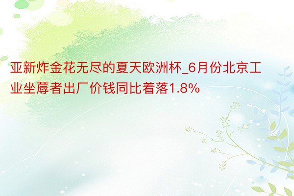 亚新炸金花无尽的夏天欧洲杯_6月份北京工业坐蓐者出厂价钱同比着落1.8%