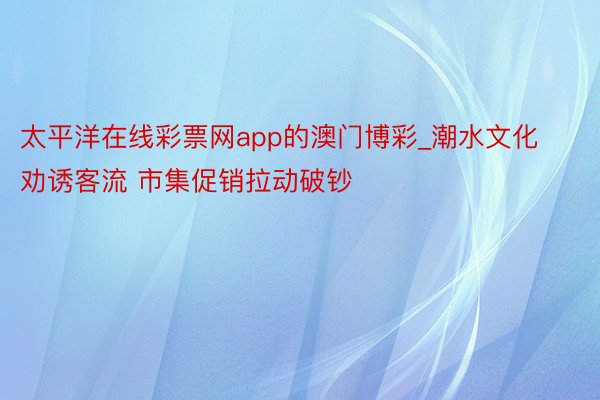 太平洋在线彩票网app的澳门博彩_潮水文化劝诱客流 市集促销拉动破钞