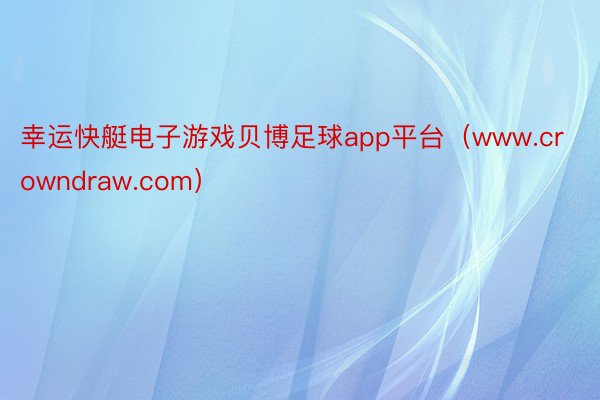 幸运快艇电子游戏贝博足球app平台（www.crowndraw.com）