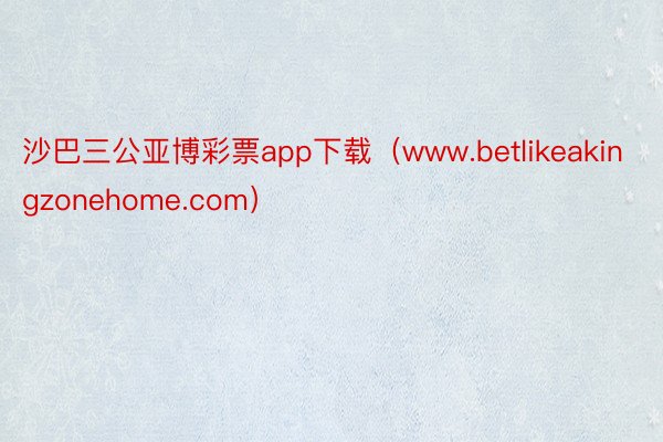 沙巴三公亚博彩票app下载（www.betlikeakingzonehome.com）