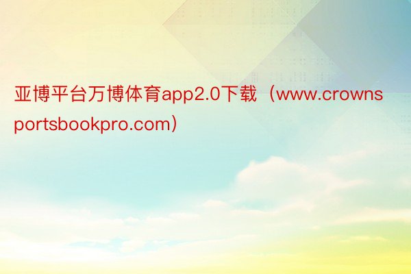 亚博平台万博体育app2.0下载（www.crownsportsbookpro.com）