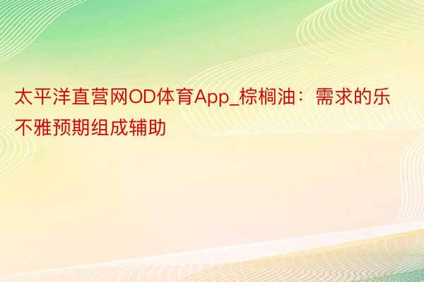 太平洋直营网OD体育App_棕榈油：需求的乐不雅预期组成辅助