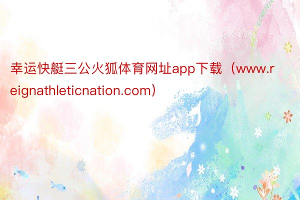 幸运快艇三公火狐体育网址app下载（www.reignathleticnation.com）