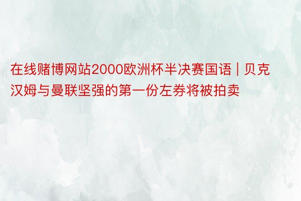 在线赌博网站2000欧洲杯半决赛国语 | 贝克汉姆与曼联坚强的第一份左券将被拍卖