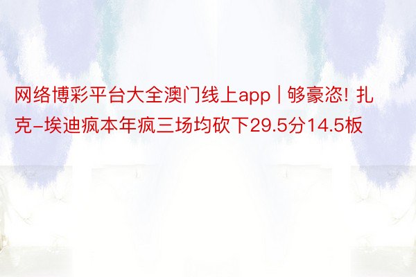 网络博彩平台大全澳门线上app | 够豪恣! 扎克-埃迪疯本年疯三场均砍下29.5分14.5板