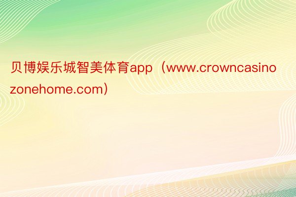 贝博娱乐城智美体育app（www.crowncasinozonehome.com）