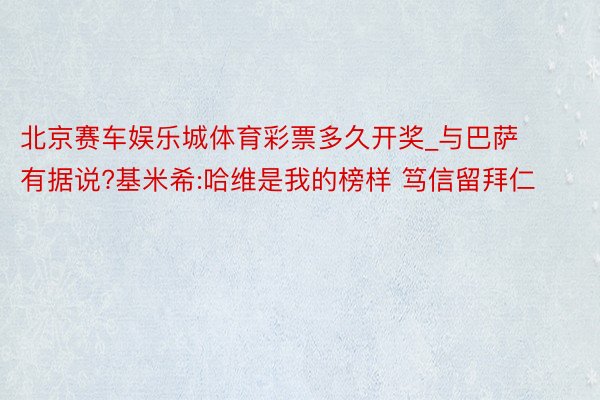 北京赛车娱乐城体育彩票多久开奖_与巴萨有据说?基米希:哈维是我的榜样 笃信留拜仁