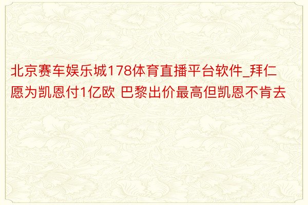 北京赛车娱乐城178体育直播平台软件_拜仁愿为凯恩付1亿欧 巴黎出价最高但凯恩不肯去