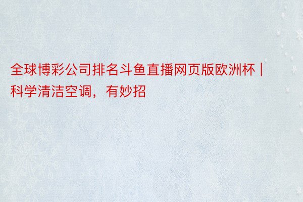 全球博彩公司排名斗鱼直播网页版欧洲杯 | 科学清洁空调，有妙招