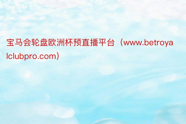 宝马会轮盘欧洲杯预直播平台（www.betroyalclubpro.com）