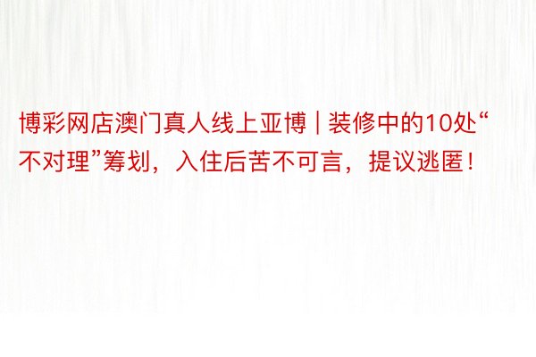 博彩网店澳门真人线上亚博 | 装修中的10处“不对理”筹划，入住后苦不可言，提议逃匿！