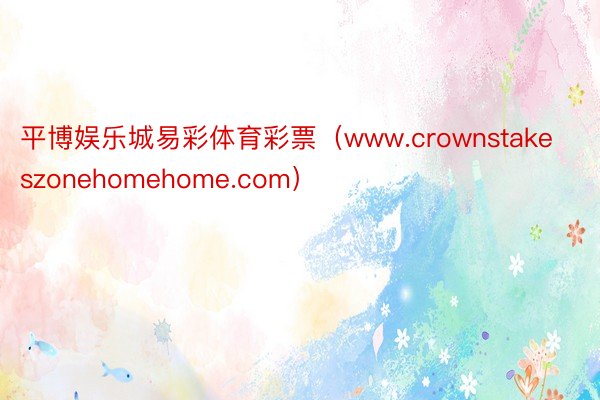 平博娱乐城易彩体育彩票（www.crownstakeszonehomehome.com）