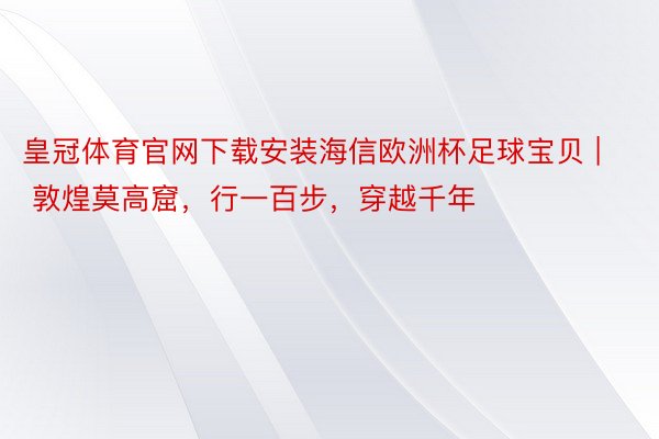 皇冠体育官网下载安装海信欧洲杯足球宝贝 | 敦煌莫高窟，行一百步，穿越千年