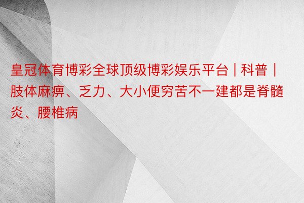 皇冠体育博彩全球顶级博彩娱乐平台 | 科普｜肢体麻痹、乏力、大小便穷苦不一建都是脊髓炎、腰椎病