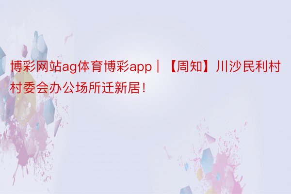 博彩网站ag体育博彩app | 【周知】川沙民利村村委会办公场所迁新居！