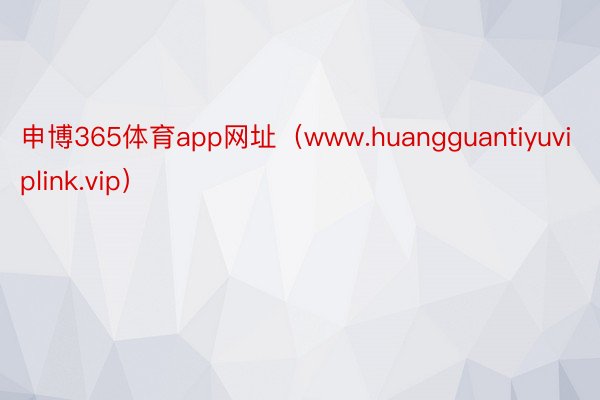 申博365体育app网址（www.huangguantiyuviplink.vip）