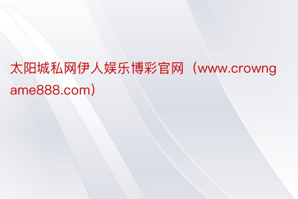 太阳城私网伊人娱乐博彩官网（www.crowngame888.com）