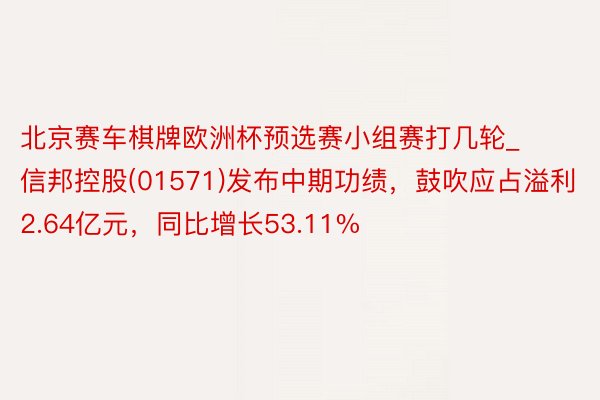 北京赛车棋牌欧洲杯预选赛小组赛打几轮_信邦控股(01571)发布中期功绩，鼓吹应占溢利2.64亿元，同比增长53.11%