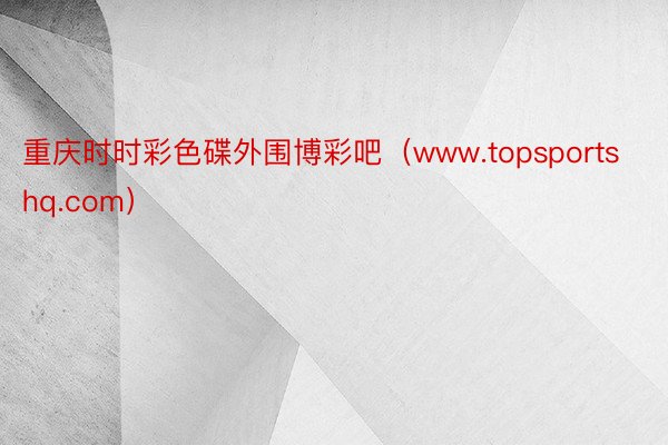 重庆时时彩色碟外围博彩吧（www.topsportshq.com）