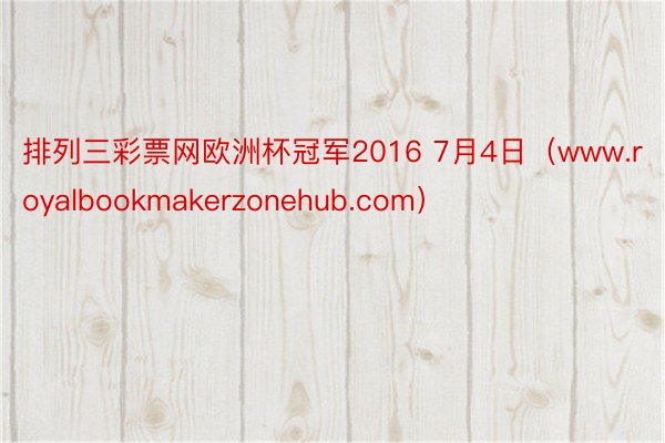 排列三彩票网欧洲杯冠军2016 7月4日（www.royalbookmakerzonehub.com）