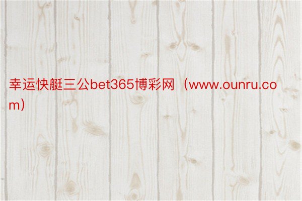 幸运快艇三公bet365博彩网（www.ounru.com）