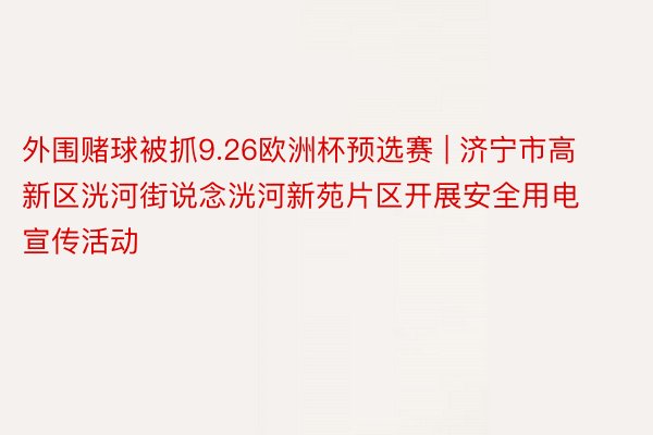 外围赌球被抓9.26欧洲杯预选赛 | 济宁市高新区洸河街说念洸河新苑片区开展安全用电宣传活动