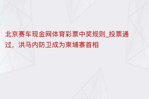 北京赛车现金网体育彩票中奖规则_投票通过，洪马内防卫成为柬埔寨首相