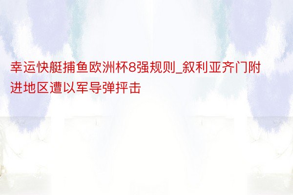 幸运快艇捕鱼欧洲杯8强规则_叙利亚齐门附进地区遭以军导弹抨击