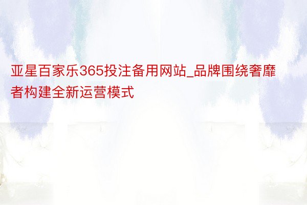 亚星百家乐365投注备用网站_品牌围绕奢靡者构建全新运营模式