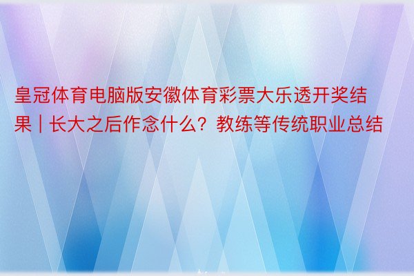 皇冠体育电脑版安徽体育彩票大乐透开奖结果 | 长大之后作念什么？教练等传统职业总结