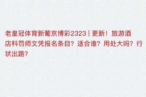 老皇冠体育新葡京博彩2323 | 更新！旅游酒店科罚师文凭报名条目？适合谁？用处大吗？行状出路？