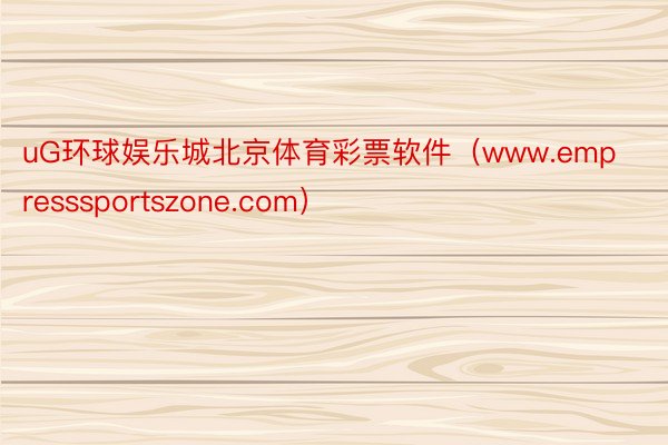 uG环球娱乐城北京体育彩票软件（www.empresssportszone.com）