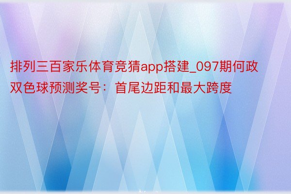 排列三百家乐体育竞猜app搭建_097期何政双色球预测奖号：首尾边距和最大跨度