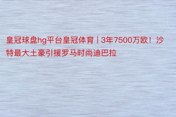 皇冠球盘hg平台皇冠体育 | 3年7500万欧！沙特最大土豪引援罗马时尚迪巴拉