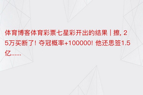 体育博客体育彩票七星彩开出的结果 | 擦, 25万买断了! 夺冠概率+100000! 他还思签1.5亿......