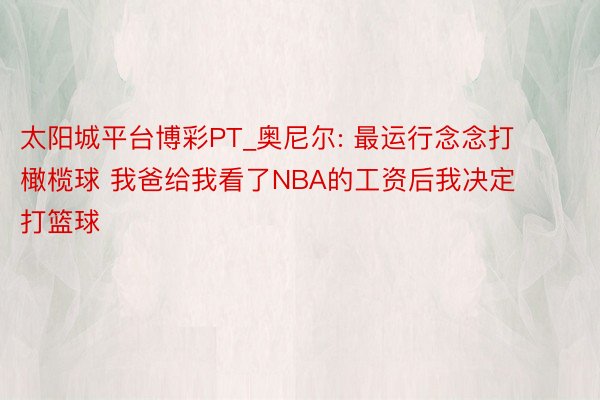 太阳城平台博彩PT_奥尼尔: 最运行念念打橄榄球 我爸给我看了NBA的工资后我决定打篮球