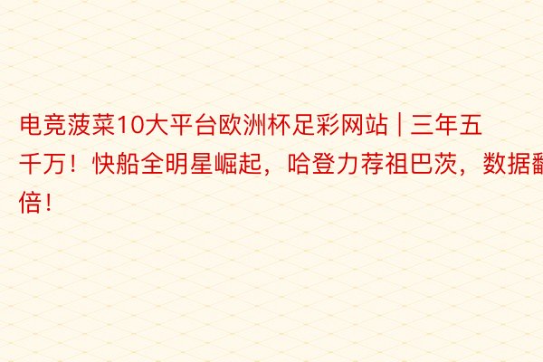 电竞菠菜10大平台欧洲杯足彩网站 | 三年五千万！快船全明星崛起，哈登力荐祖巴茨，数据翻倍！