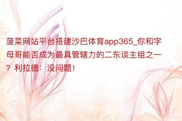 菠菜网站平台搭建沙巴体育app365_你和字母哥能否成为最具管辖力的二东谈主组之一？利拉德：没问题！