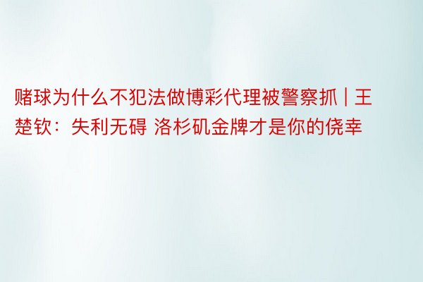 赌球为什么不犯法做博彩代理被警察抓 | 王楚钦：失利无碍 洛杉矶金牌才是你的侥幸