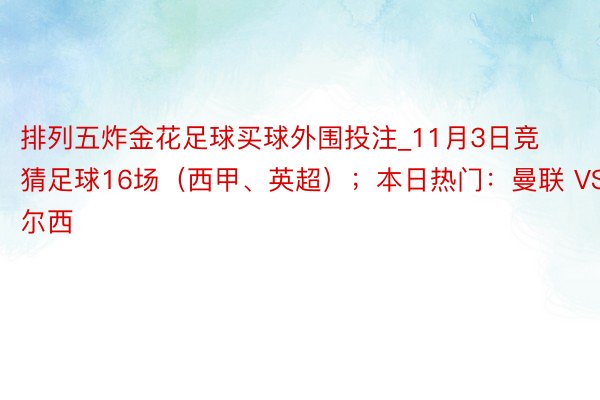 排列五炸金花足球买球外围投注_11月3日竞猜足球16场（西甲、英超）；本日热门：曼联 VS 切尔西