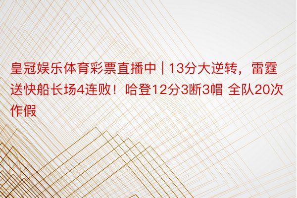 皇冠娱乐体育彩票直播中 | 13分大逆转，雷霆送快船长场4连败！哈登12分3断3帽 全队20次作假