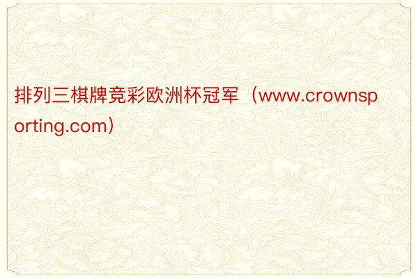 排列三棋牌竞彩欧洲杯冠军（www.crownsporting.com）