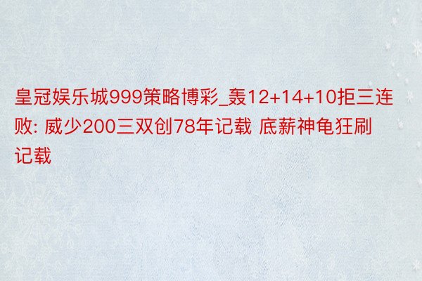 皇冠娱乐城999策略博彩_轰12+14+10拒三连败: 威少200三双创78年记载 底薪神龟狂刷记载