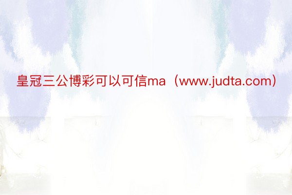 皇冠三公博彩可以可信ma（www.judta.com）